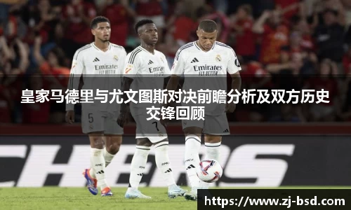 皇家马德里与尤文图斯对决前瞻分析及双方历史交锋回顾